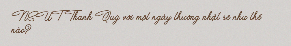 NSƯT Thanh Quý: “Mình quá may mắn, quá sung sướng rồi còn đòi hỏi ông Trời điều gì nữa” - Ảnh 24.