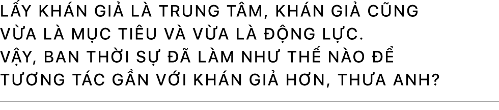 Nhà báo Đức Hoàng: Mong muốn cao nhất của chúng tôi là tin tức không được đứt quãng mà phải là một dòng chảy liên tục - Ảnh 24.