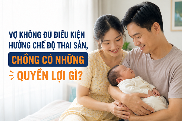 Vợ không đủ điều kiện hưởng chế độ thai sản, chồng có quyền lợi gì? - Ảnh 1.