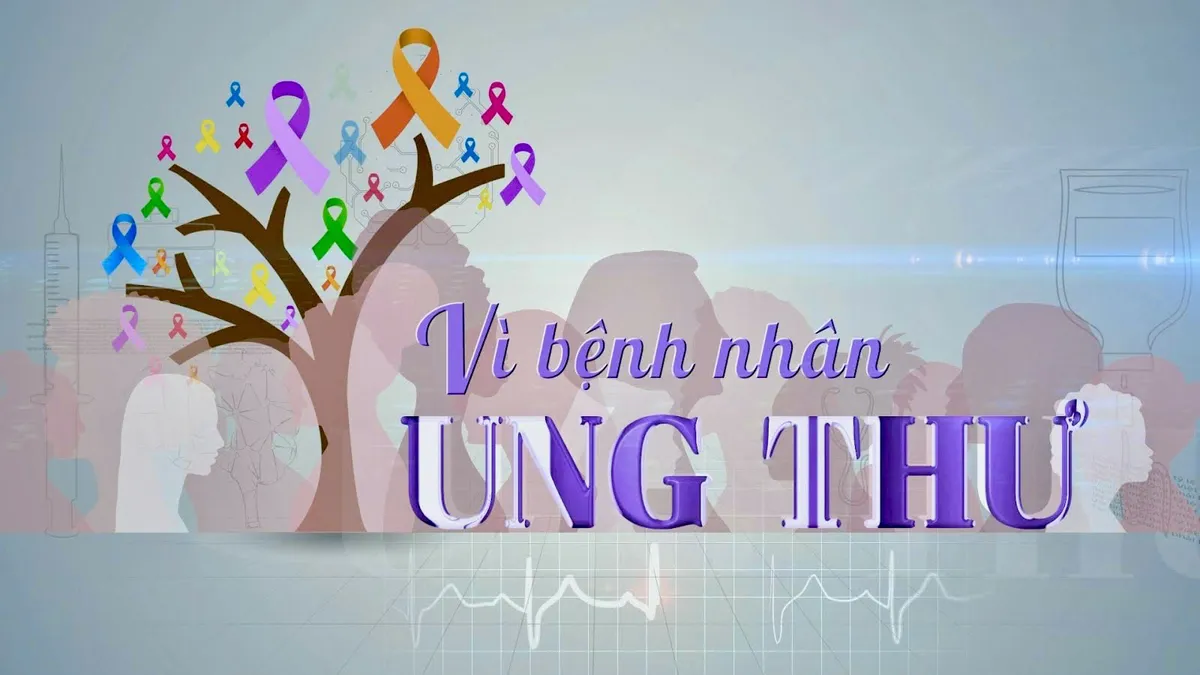 Vì bệnh nhân ung thư - Chương trình truyền hình chuyên biệt về bệnh ung thư đầu tiên trên VTV1 - Ảnh 2. Vì bệnh nhân ung thư - Chương trình truyền hình chuyên biệt về bệnh ung thư đầu tiên trên VTV1 - Ảnh 2.