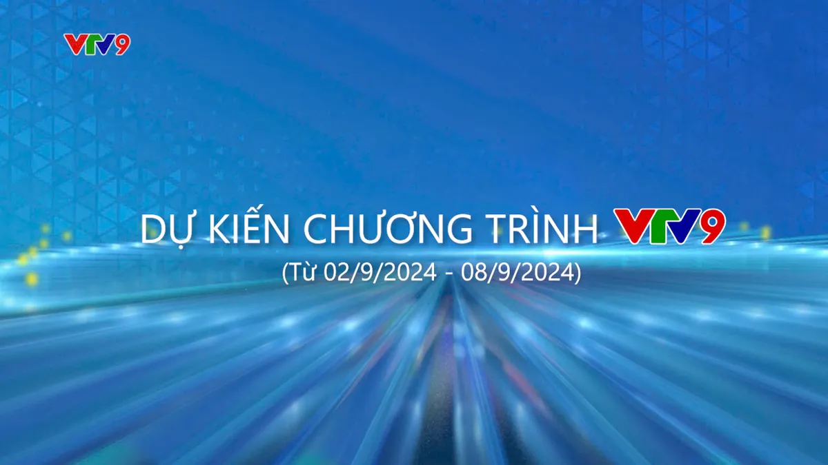 Dự kiến chương trình VTV9 từ ngày 02/9/2024 đến ngày 08/9/2024