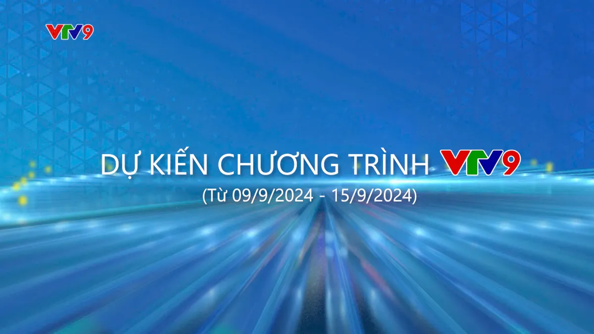 Dự kiến chương trình VTV9 từ ngày 09/9/2024 đến ngày 15/9/2024