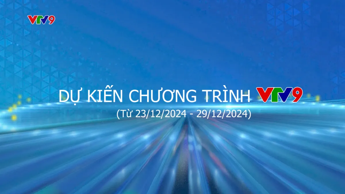 Dự kiến chương trình VTV9 từ ngày 23/12/2024 đến ngày 29/12/2024