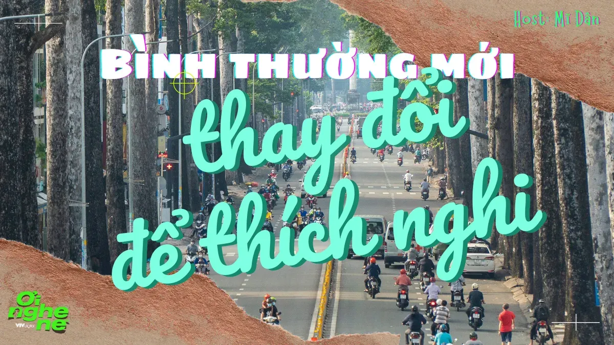 Số 7 Podcast "Ơi nghe n&egrave;": B&igrave;nh thường mới - Th&iacute;ch nghi để thay đổi - Ảnh 1.