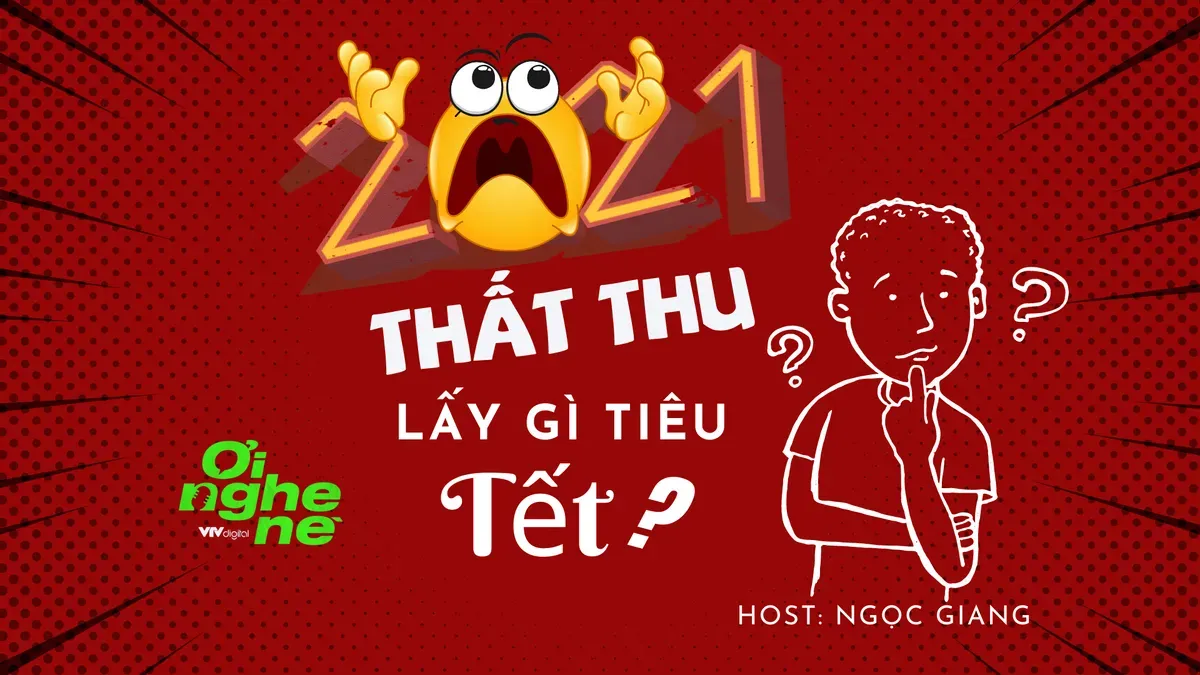 Số 18 Podcast "Ơi nghe n&egrave;": 2021 thất thu - Lấy g&igrave; ti&ecirc;u Tết? - Ảnh 1.