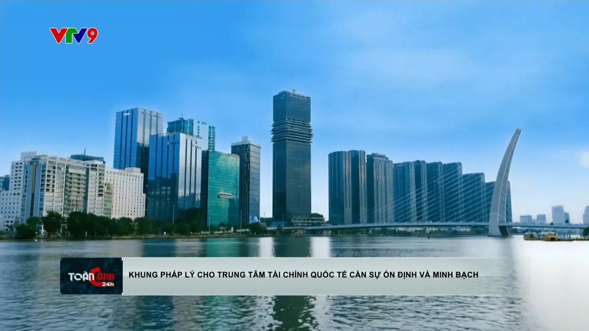 Khung pháp lý cho Trung tâm tài chính quốc tế cần sự ổn định và minh bạch