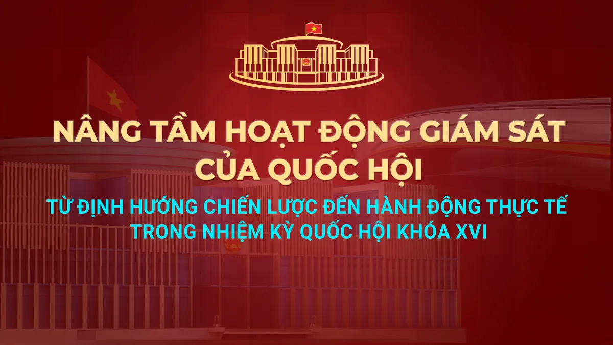 Nâng tầm hoạt động giám sát của Quốc hội: Từ định hướng chiến lược đến hành động thực tế - Ảnh 1.