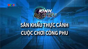 Kính đa chiều: Sân khấu thực cảnh cuộc chơi công phu