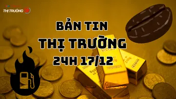 Bản tin Thị trường 24h ngày 17/12