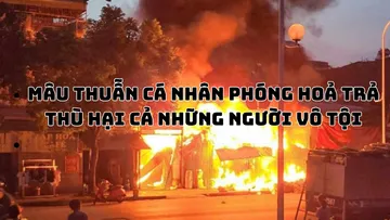 Mâu thuẫn cá nhân phóng hoả trả thù hại cả những người vô tội