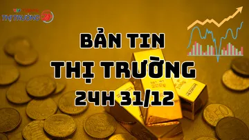 Bản tin Thị trường 24h ngày 31/12