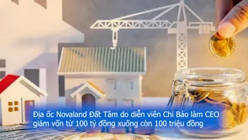 Địa ốc Novaland Đất Tâm do diễn viên Chi Bảo làm CEO giảm vốn từ 100 tỷ đồng xuống còn 100 triệu đồng