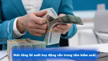 Mức tăng lãi suất huy động vẫn trong tầm kiểm soát