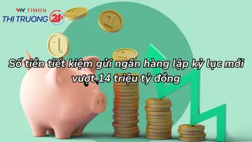Số tiền tiết kiệm gửi ngân hàng lập kỷ lục mới, vượt 14 triệu tỷ đồng
