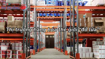 Thị trường hàng hóa thế giới "đỏ lửa"