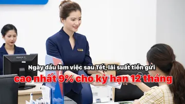 Ngày đầu làm việc sau Tết, lãi suất tiền gửi cao nhất 9% cho kỳ hạn 12 tháng