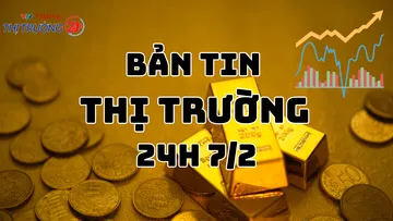 Bản tin Thị trường 24h ngày 7/2