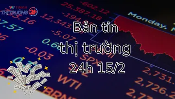 Bản tin Thị trường 24h ngày 15/2
