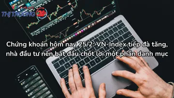 Chứng khoán hôm nay 25/2: VN-Index tiếp đà tăng, nhà đầu tư nên bắt đầu chốt lời một phần danh mục