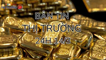 Bản tin Thị trường 24h ngày 14/3