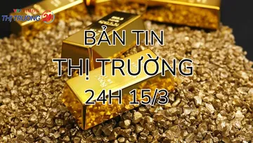 Bản tin Thị trường 24h ngày 15/3
