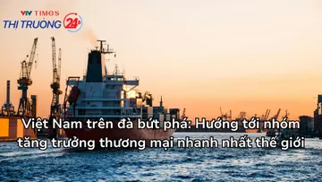 Việt Nam trên đà bứt phá: Hướng tới nhóm tăng trưởng thương mại nhanh nhất thế giới