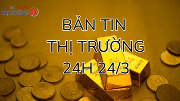 Bản tin Thị trường 24h ngày 24/3