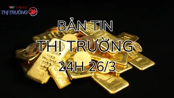 Bản tin Thị trường 24h ngày 26/3