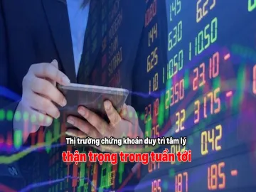 Thị trường chứng khoán duy trì tâm lý thận trọng trong tuần tới