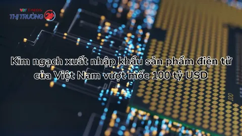 Kim ngạch xuất nhập khẩu sản phẩm điện tử của Việt Nam vượt mốc 100 tỷ USD