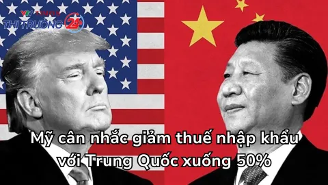 Mỹ cân nhắc giảm thuế nhập khẩu với Trung Quốc xuống 50%