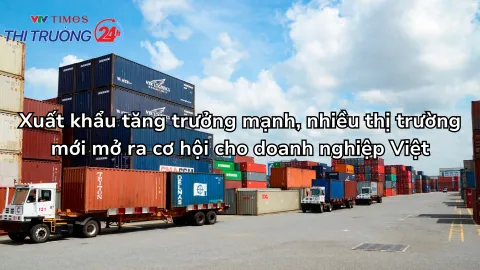 Xuất khẩu tăng trưởng mạnh, nhiều thị trường mới mở ra cơ hội cho doanh nghiệp Việt