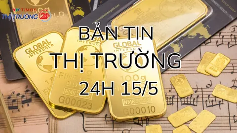 Bản tin Thị trường 24h ngày 15/5