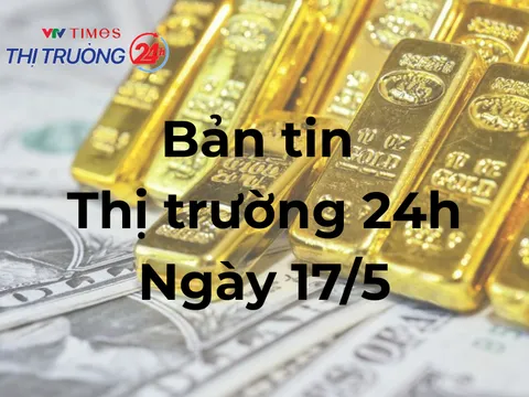 Bản tin Thị trường ngày 17/5