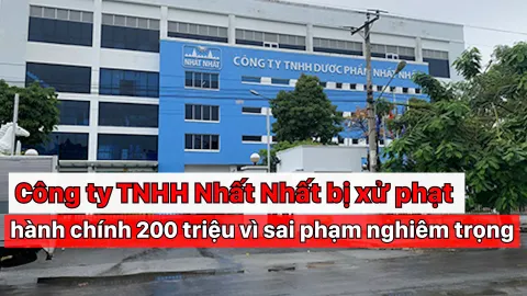 Công ty TNHH Nhất Nhất bị xử phạt hành chính 200 triệu vì sai phạm nghiêm trọng