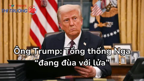 Ông Trump: Tổng thống Nga “đang đùa với lửa”