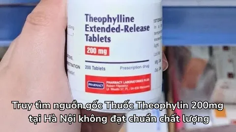 Truy tìm nguồn gốc Thuốc Theophylin 200mg tại Hà Nội không đạt chuẩn chất lượng