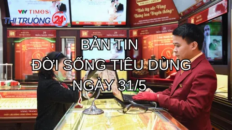 Bản tin Đời sống tiêu dùng ngày 31/5