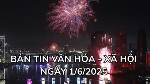 Bản tin Văn hóa - Xã hội ngày 1/6