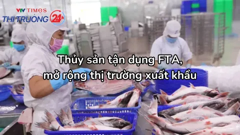 Thủy sản tận dụng FTA, mở rộng thị trường xuất khẩu