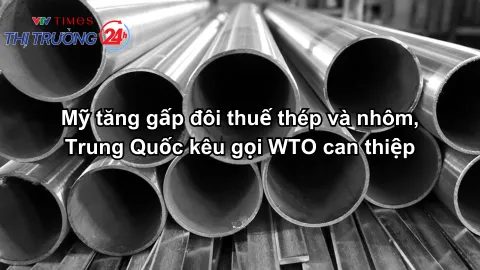 Mỹ tăng gấp đôi thuế thép và nhôm, Trung Quốc kêu gọi WTO can thiệp