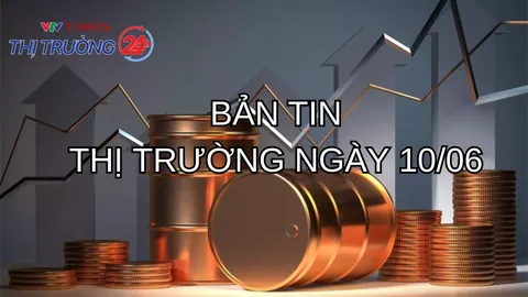 Bản tin thị trường ngày 10/6