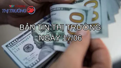 Bản tin Thị trường ngày 17/6