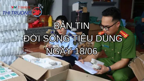 Bản tin Đời sống tiêu dùng ngày 18/6