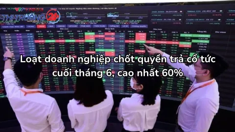 Loạt doanh nghiệp chốt quyền trả cổ tức cuối tháng 6, cao nhất 60%
