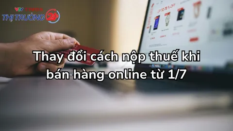 Thay đổi cách nộp thuế khi bán hàng online từ 1/7