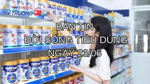Bản tin Đời sống tiêu dùng ngày 23/6