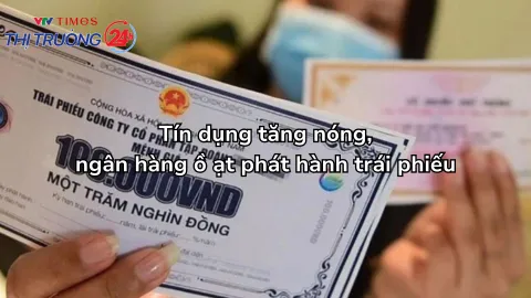 Tín dụng tăng nóng, ngân hàng ồ ạt phát hành trái phiếu