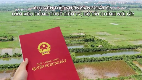 Chuyển đất vườn sang đất ở: Dân kêu đóng thuế tiền tỷ, Bộ Tài chính nói gì?