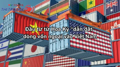 Đầu tư từ Hoa Kỳ “dẫn dắt” dòng vốn ngoại vào Việt Nam